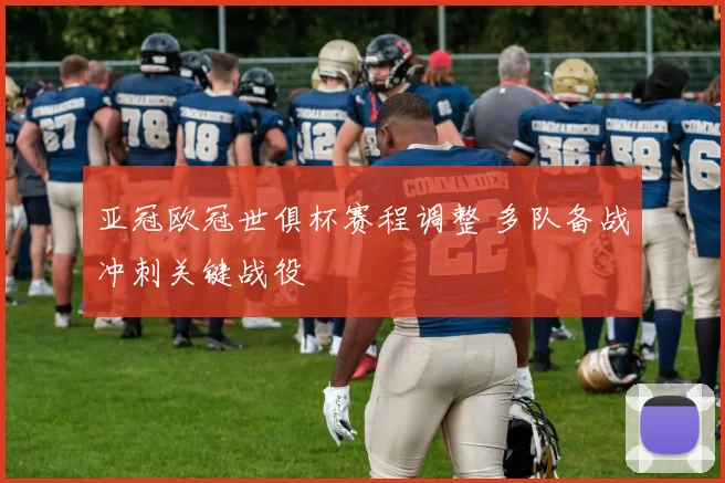 亚冠欧冠世俱杯赛程调整 多队备战冲刺关键战役