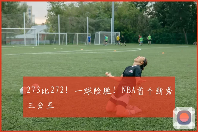 273比272！一球险胜！NBA首个新秀三分王