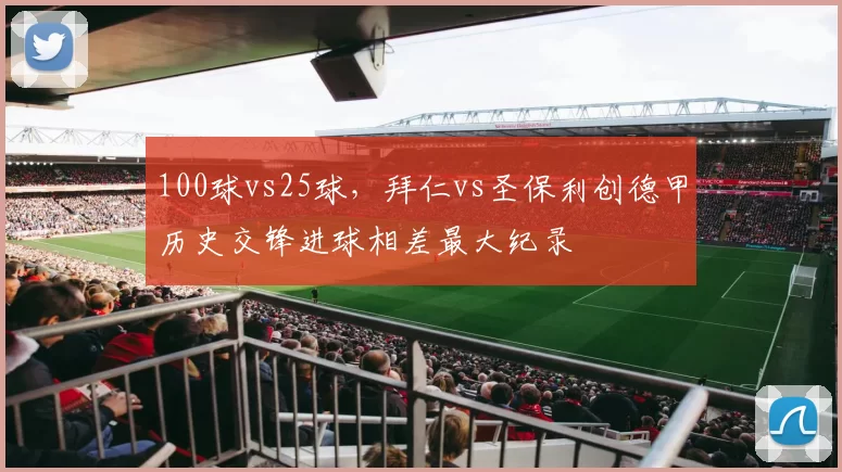 100球vs25球,拜仁vs圣保利创德甲历史交锋进球相差最大纪录