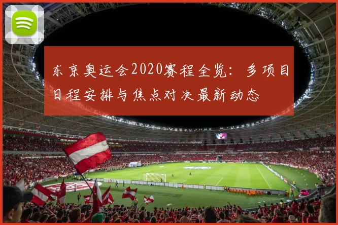 东京奥运会2020赛程全览：多项目日程安排与焦点对决最新动态