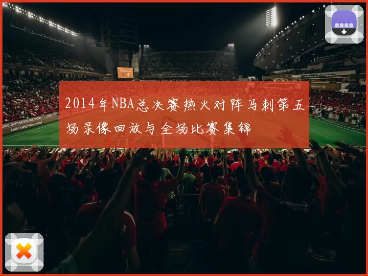2014年NBA总决赛热火对阵马刺第五场录像回放与全场比赛集锦