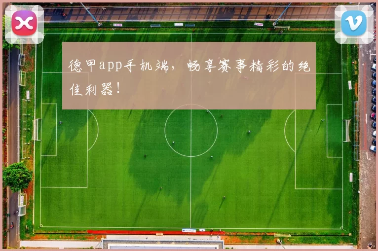 德甲app手机端，畅享赛事精彩的绝佳利器！