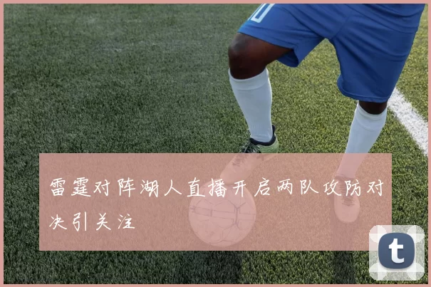 雷霆对阵湖人直播开启两队攻防对决引关注