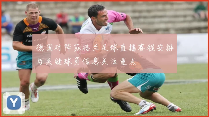 德国对阵苏格兰足球直播赛程安排与关键球员信息关注重点