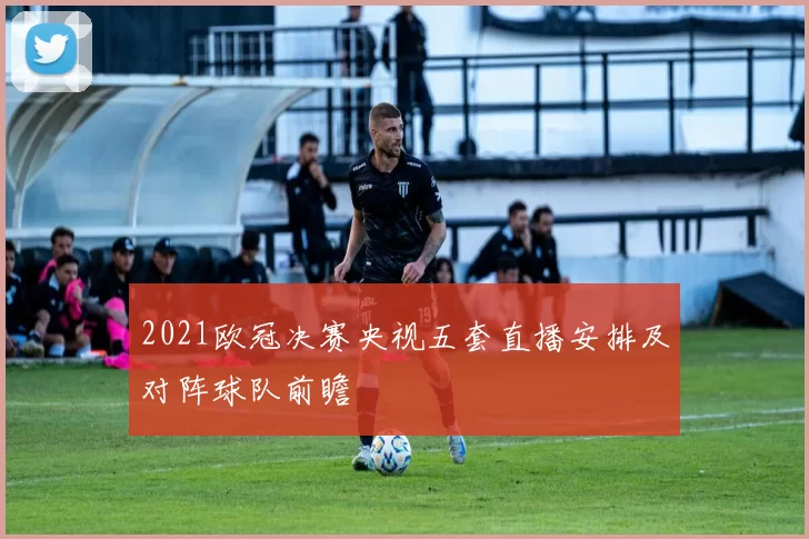 2021欧冠决赛央视五套直播安排及对阵球队前瞻