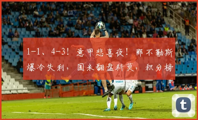 1-1、4-3！意甲悲喜夜！那不勒斯爆冷失利，国米翻盘科莫，积分榜同步更新_欧冠_尤文图斯