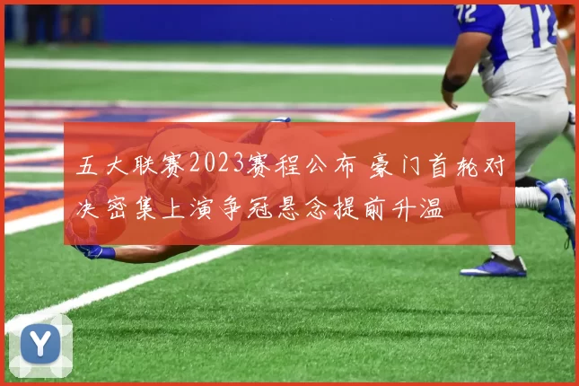 五大联赛2023赛程公布 豪门首轮对决密集上演争冠悬念提前升温