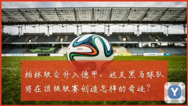 柏林联合升入德甲，这支黑马球队将在顶级联赛创造怎样的奇迹？