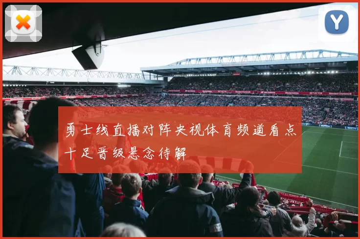 勇士线直播对阵央视体育频道看点十足晋级悬念待解