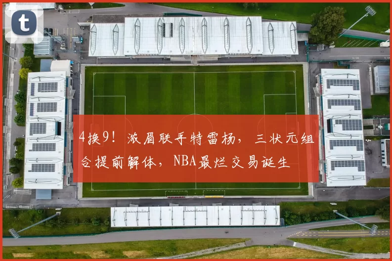 4换9！浓眉联手特雷杨，三状元组合提前解体，NBA最烂交易诞生