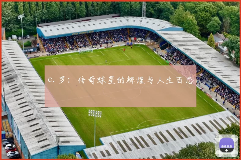 c.罗：传奇球星的辉煌与人生百态