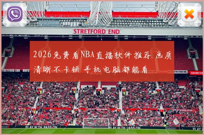 2026免费看NBA直播软件推荐 画质清晰不卡顿 手机电脑都能看