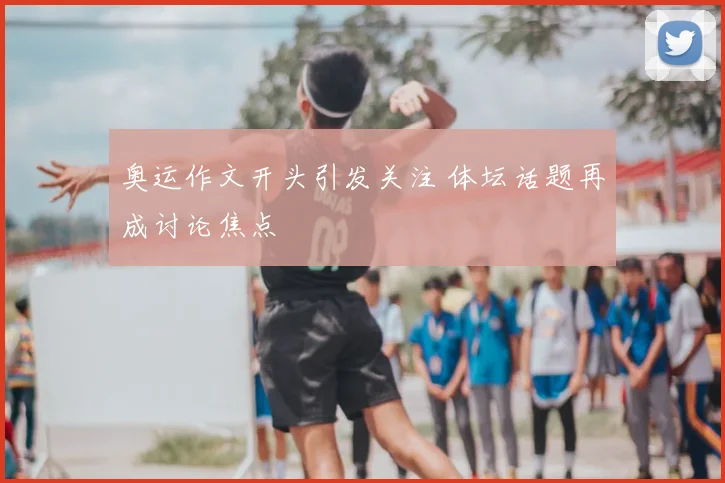 奥运作文开头引发关注 体坛话题再成讨论焦点