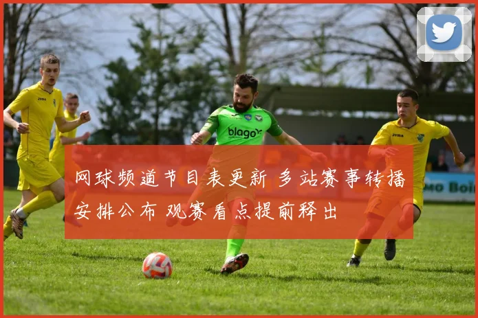 网球频道节目表更新 多站赛事转播安排公布 观赛看点提前释出