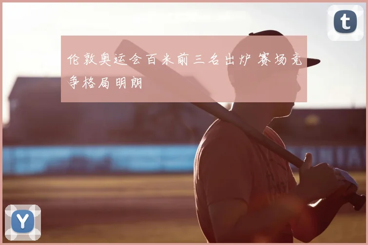 伦敦奥运会百米前三名出炉 赛场竞争格局明朗
