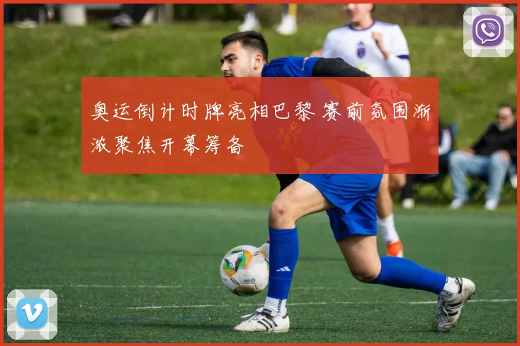 奥运倒计时牌亮相巴黎 赛前氛围渐浓聚焦开幕筹备
