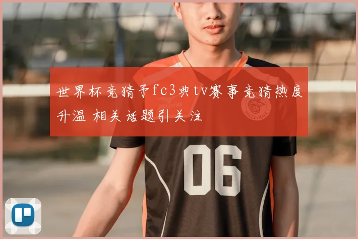 世界杯竞猜予fc3典tv赛事竞猜热度升温 相关话题引关注