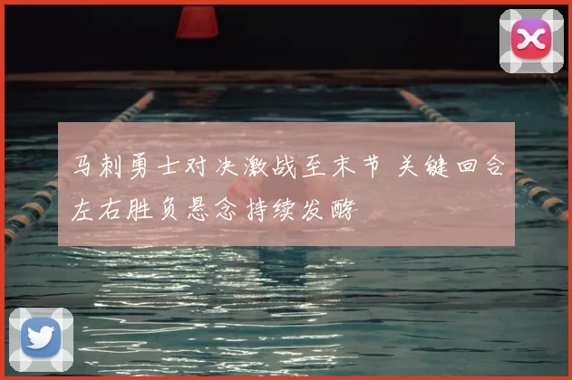 马刺勇士对决激战至末节 关键回合左右胜负悬念持续发酵