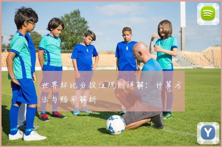 世界杯比分投注规则详解：计算方法与赔率解析
