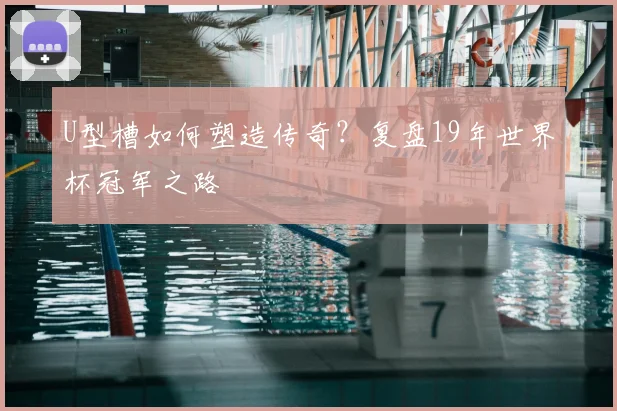 U型槽如何塑造传奇？复盘19年世界杯冠军之路