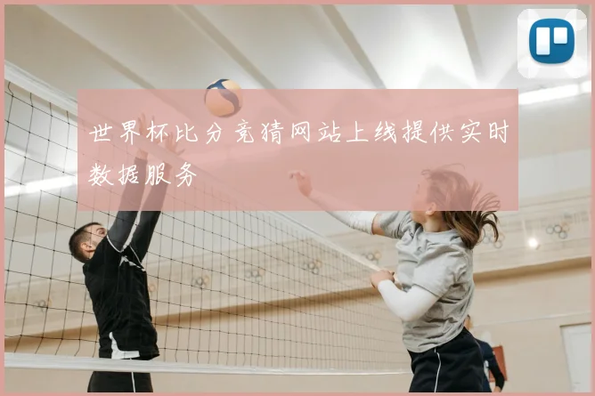 世界杯比分竞猜网站上线提供实时数据服务