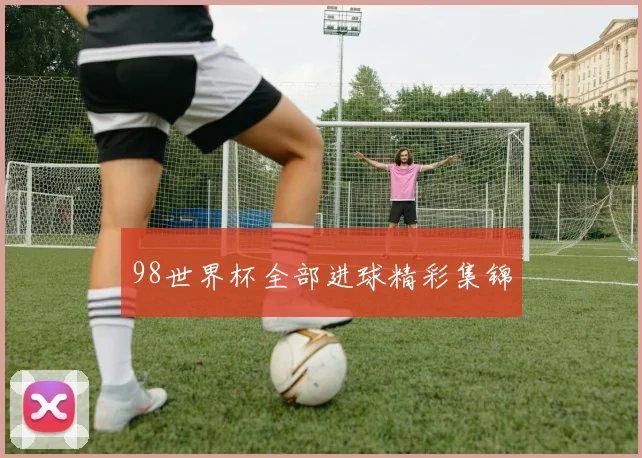 98世界杯全部进球精彩集锦