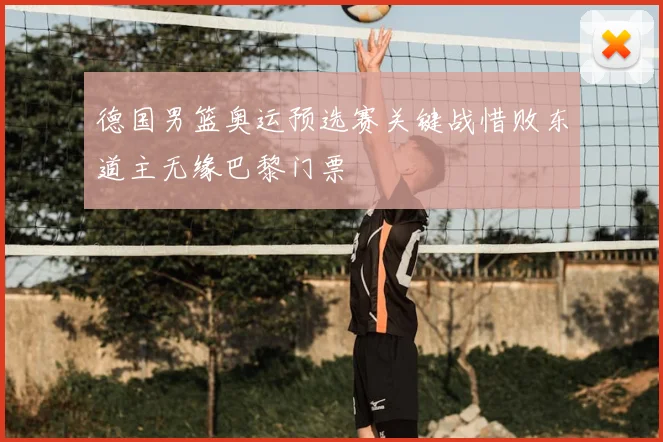 德国男篮奥运预选赛关键战惜败东道主无缘巴黎门票