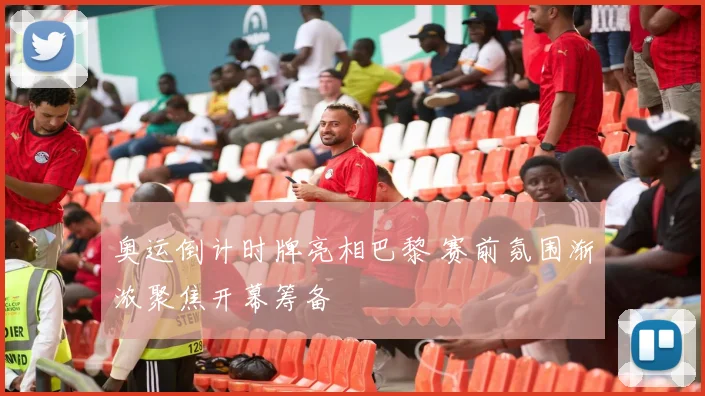 奥运倒计时牌亮相巴黎 赛前氛围渐浓聚焦开幕筹备